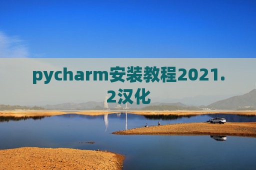 pycharm安装教程2021.2汉化 pycharm安装教程2021.2汉化